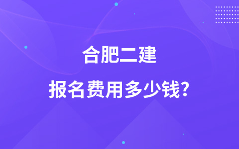 合肥二建报名费用多少钱?