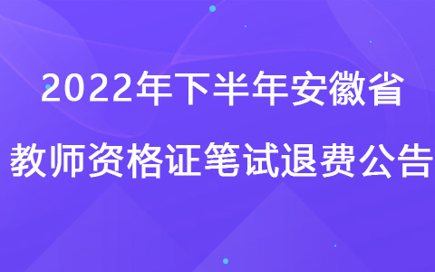 2022年下半年安徽省教师资格证笔试退费公告