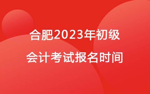 合肥2023年初级会计考试报名时间