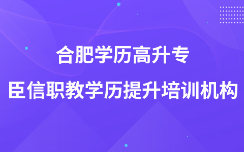 合肥学历高升专-臣信职教学历提升培训机构