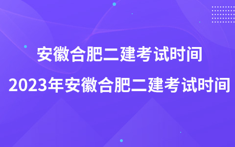 安徽合肥二建考试时间 2023年安徽合肥二建考试时间