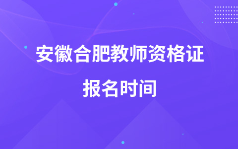 安徽合肥教师资格证报名时间