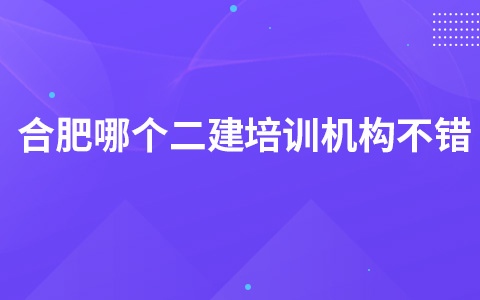 合肥哪个二建培训机构不错