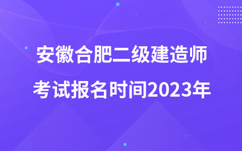 安徽合肥二级建造师考试报名时间2023年