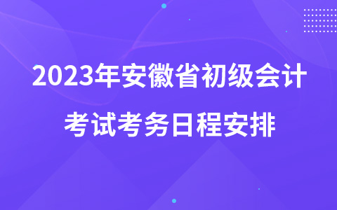 2023年安徽省初级会计考试考务日程安排