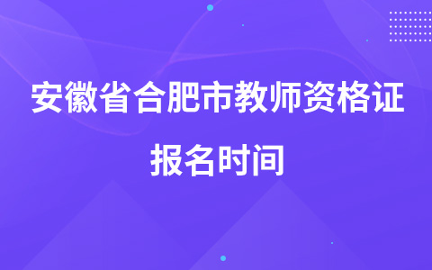 安徽省合肥市教师资格证报名时间