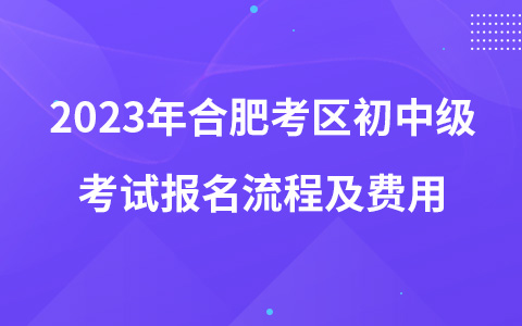 2023年合肥考区初中级考试报名流程及费用