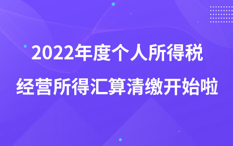 2022年度个人所得税经营所得汇算清缴开始啦！