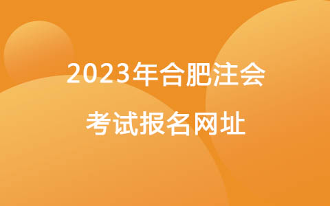 2023年合肥注会考试报名网址