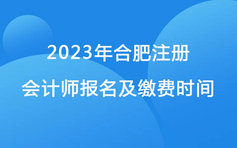 2023年合肥注册会计师报名及缴费时间