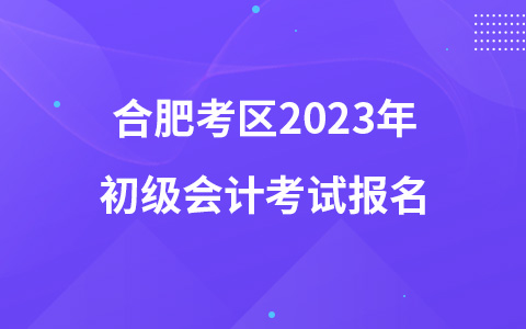 合肥考区2023年初级会计考试报名