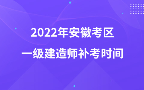 2022年安徽考区一级建造师补考时间