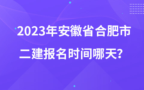 2023年安徽省合肥市二建报名时间哪天？