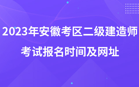 2023年安徽考区二级建造师考试报名时间及网址