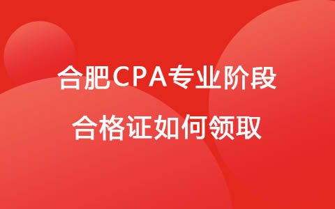 合肥CPA专业阶段合格证如何领取