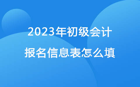 2023年初级会计报名信息表怎么填