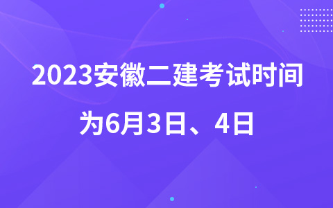 2023安徽二建考试时间为6月3日、4日