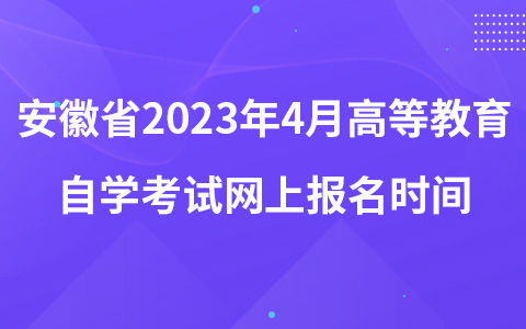 安徽省2023年4月高等教育自学考试网上报名时间