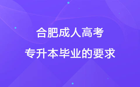 合肥成人高考专升本毕业的要求