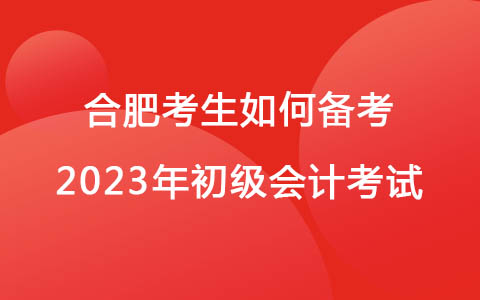 合肥考生如何备考2023年初级会计考试