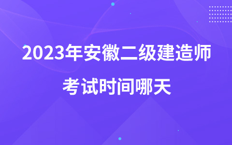 2023年安徽二级建造师考试时间哪天