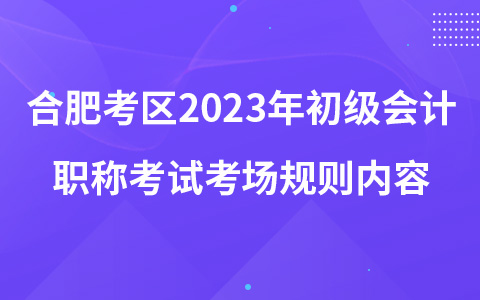 合肥考区2023年初级会计职称考试考场规则内容