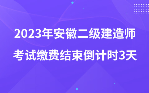 2023年安徽二级建造师考试缴费结束倒计时3天