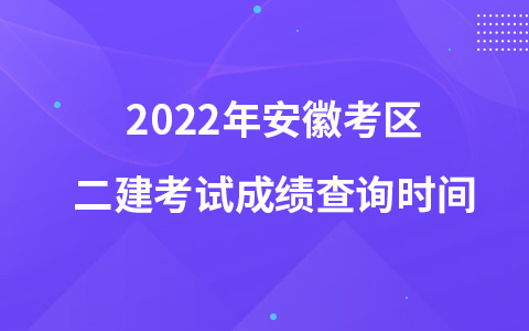 2022年安徽考区二建考试成绩查询时间