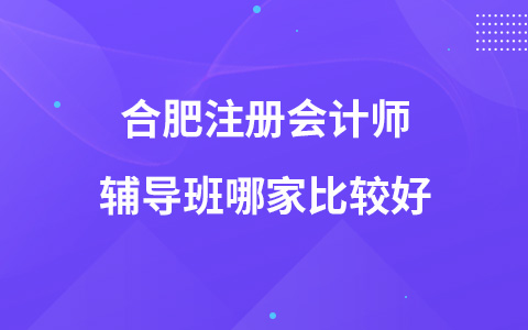 合肥注册会计师辅导班哪家比较好