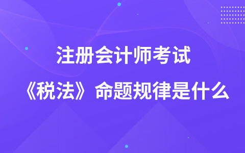 注册会计师考试《税法》命题规律是什么