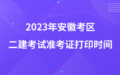 2023年安徽考区二建考试准考证打印时间