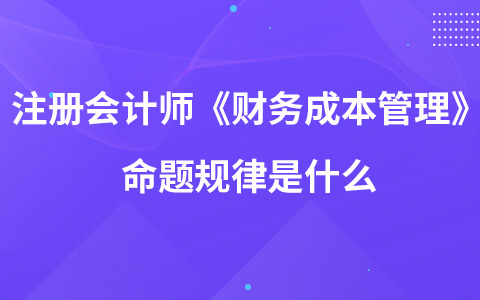 注册会计师考试《财务成本管理》命题规律是什么