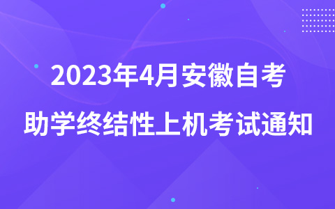 2023年4月安徽自考助学终结性上机考试通知