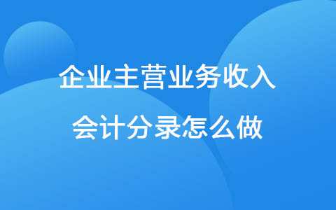 企业主营业务收入会计分录怎么做