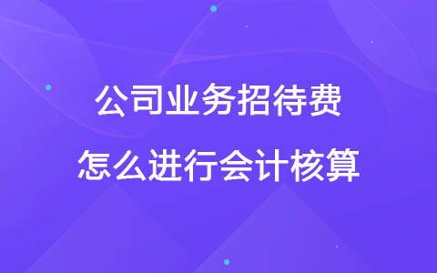 公司业务招待费怎么进行会计核算