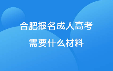 合肥报名成人高考需要什么材料