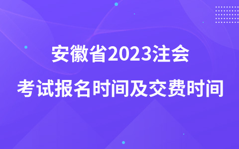 安徽省2023注会考试报名时间及交费时间