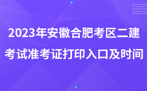 2023年安徽合肥考区二建考试准考证打印入口及时间