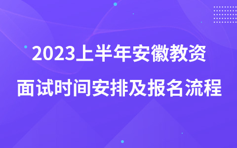 2023上半年安徽教资面试时间安排及报名流程