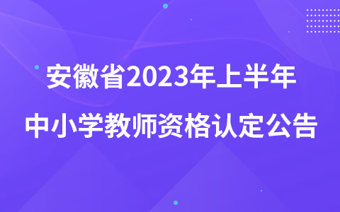 安徽省2023年上半年中小学教师资格认定公告