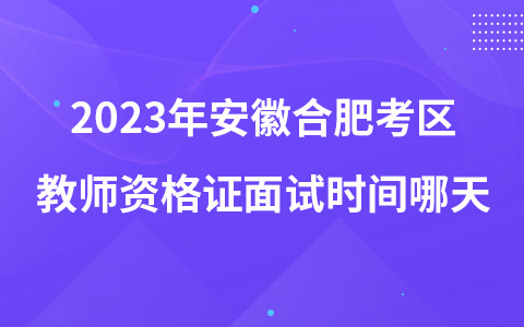 2023年安徽合肥考区教师资格证面试时间哪天