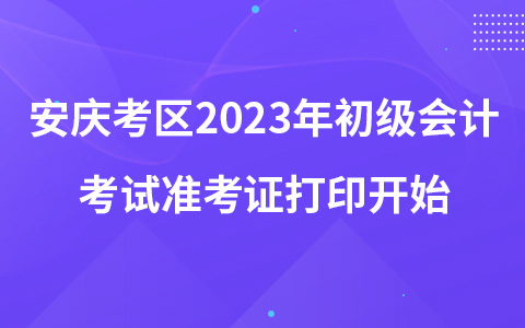 安庆考区2023年初级会计考试准考证打印开始