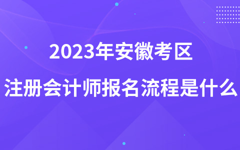 2023年安徽考区注册会计师报名流程是什么