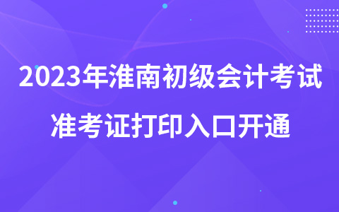 2023年淮南初级会计考试准考证打印入口开通