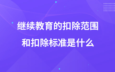 继续教育的扣除范围和扣除标准是什么