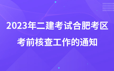 2023年二级建造师考试合肥考区考前核查工作的通知