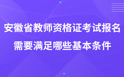 安徽省教师资格证考试报名需要满足哪些基本条件