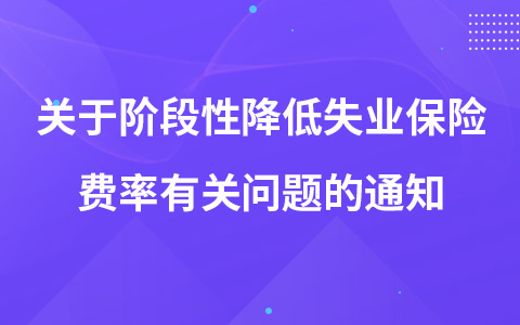 关于阶段性降低失业保险费率有关问题的通知