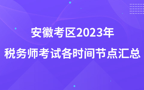 安徽考区2023年税务师考试各时间节点汇总