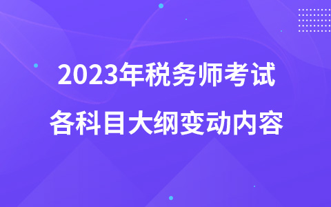 2023年税务师考试各科目大纲变动内容